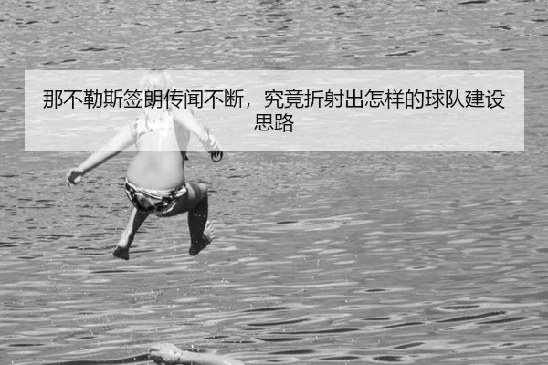 那不勒斯签朗传闻不断，究竟折射出怎样的球队建设思路
